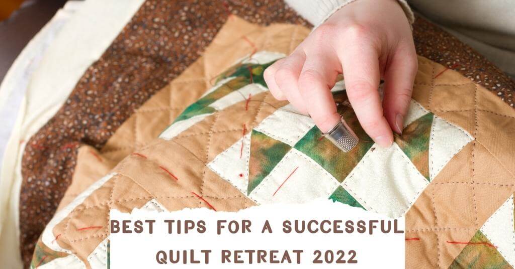 Best Tips For a Successful Quilt Retreat 2022